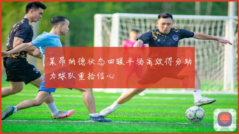 莱昂纳德状态回暖半场高效得分助力球队重拾信心