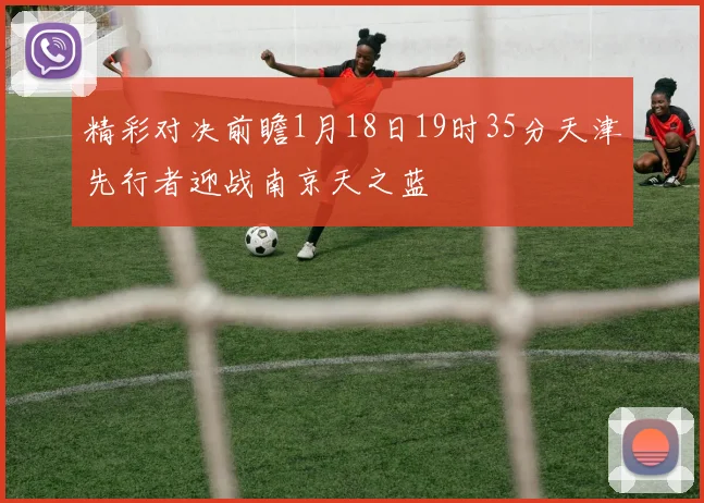 精彩对决前瞻1月18日19时35分天津先行者迎战南京天之蓝